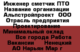 Инженер-сметчик ПТО › Название организации ­ Альпстройпроект, ООО › Отрасль предприятия ­ Проектирование › Минимальный оклад ­ 25 000 - Все города Работа » Вакансии   . Ненецкий АО,Нарьян-Мар г.